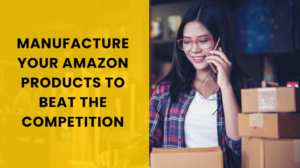 How To Manufacture Your Amazon Products To Beat The Competition